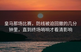 皇马那场比赛，防线被迫回撤的几分钟里，直到终场哨响才看清影响