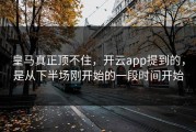 皇马真正顶不住，开云app提到的，是从下半场刚开始的一段时间开始