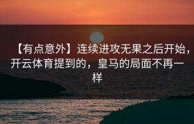 【有点意外】连续进攻无果之后开始，开云体育提到的，皇马的局面不再一样