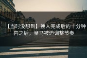 【当时没想到】换人完成后的十分钟内之后，皇马被迫调整节奏