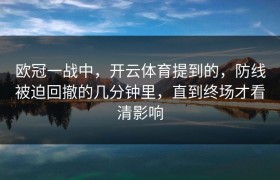 欧冠一战中，开云体育提到的，防线被迫回撤的几分钟里，直到终场才看清影响