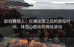 欧冠赛场上，红牌出现之后的那段时间，球员心态出现微妙波动