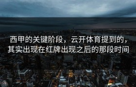 西甲的关键阶段，云开体育提到的，其实出现在红牌出现之后的那段时间