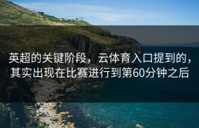 英超的关键阶段，云体育入口提到的，其实出现在比赛进行到第60分钟之后