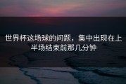 世界杯这场球的问题，集中出现在上半场结束前那几分钟