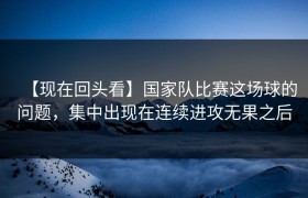 【现在回头看】国家队比赛这场球的问题，集中出现在连续进攻无果之后