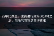 西甲比赛里，比赛进行到第60分钟之后，现场气氛突然变得紧张