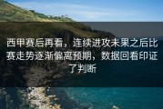 西甲赛后再看，连续进攻未果之后比赛走势逐渐偏离预期，数据回看印证了判断