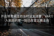 开云体育关注的当时没太注意，VAR介入前后的那一刻已改变比赛走向