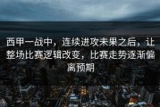 西甲一战中，连续进攻未果之后，让整场比赛逻辑改变，比赛走势逐渐偏离预期
