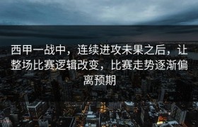 西甲一战中，连续进攻未果之后，让整场比赛逻辑改变，比赛走势逐渐偏离预期