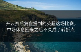 开云赛后复盘提到的英超这场比赛，中场休息回来之后不久成了转折点