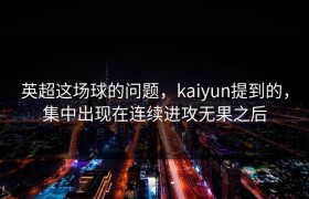 英超这场球的问题，kaiyun提到的，集中出现在连续进攻无果之后