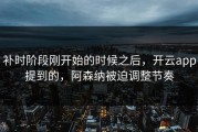 补时阶段刚开始的时候之后，开云app提到的，阿森纳被迫调整节奏