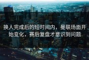 换人完成后的短时间内，曼联场面开始变化，赛后复盘才意识到问题