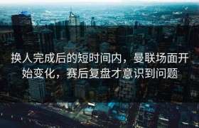 换人完成后的短时间内，曼联场面开始变化，赛后复盘才意识到问题