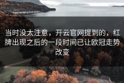 当时没太注意，开云官网提到的，红牌出现之后的一段时间已让欧冠走势改变