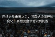 连续进攻未果之后，阿森纳场面开始变化，赛后复盘才意识到问题