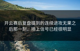 开云赛后复盘提到的连续进攻无果之后那一刻，场上信号已经很明显
