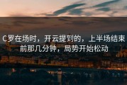 C罗在场时，开云提到的，上半场结束前那几分钟，局势开始松动