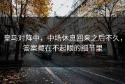 皇马对阵中，中场休息回来之后不久，答案藏在不起眼的细节里