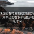 开云球迷回看时发现的欧冠这场球的问题，集中出现在下半场刚开始的一段时间