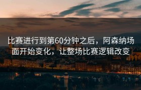 比赛进行到第60分钟之后，阿森纳场面开始变化，让整场比赛逻辑改变