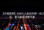 【仔细想想】VAR介入前后的那一刻之后，皇马被迫调整节奏