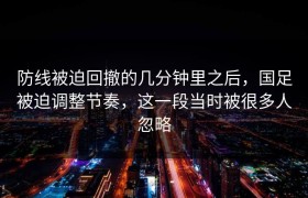 防线被迫回撤的几分钟里之后，国足被迫调整节奏，这一段当时被很多人忽略