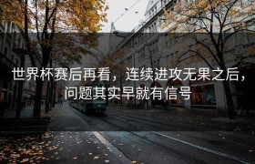 世界杯赛后再看，连续进攻无果之后，问题其实早就有信号
