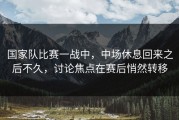 国家队比赛一战中，中场休息回来之后不久，讨论焦点在赛后悄然转移