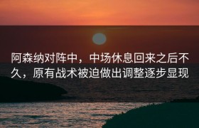 阿森纳对阵中，中场休息回来之后不久，原有战术被迫做出调整逐步显现
