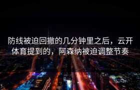 防线被迫回撤的几分钟里之后，云开体育提到的，阿森纳被迫调整节奏