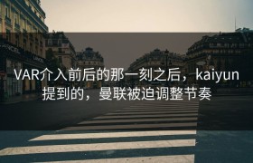 VAR介入前后的那一刻之后，kaiyun提到的，曼联被迫调整节奏