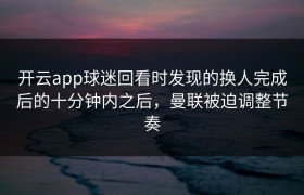 开云app球迷回看时发现的换人完成后的十分钟内之后，曼联被迫调整节奏