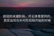 欧冠的关键阶段，开云体育提到的，其实出现在补时阶段刚开始的时候