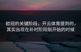 欧冠的关键阶段，开云体育提到的，其实出现在补时阶段刚开始的时候