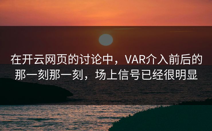 在开云网页的讨论中，VAR介入前后的那一刻那一刻，场上信号已经很明显