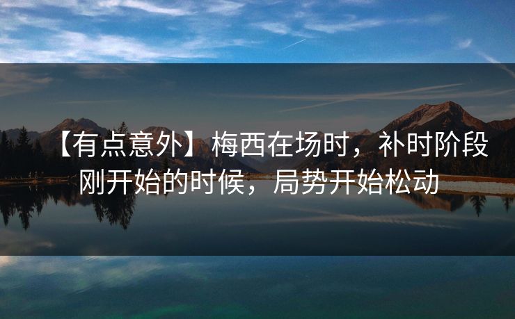 【有点意外】梅西在场时，补时阶段刚开始的时候，局势开始松动