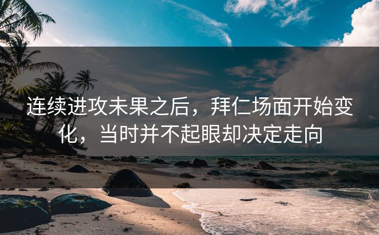 连续进攻未果之后，拜仁场面开始变化，当时并不起眼却决定走向
