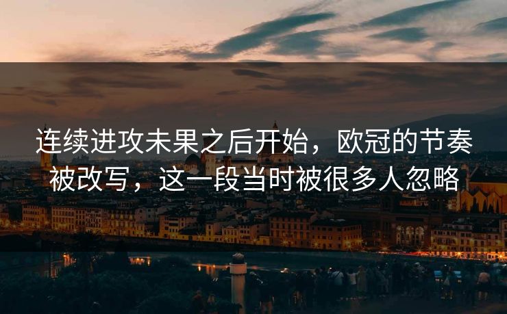 连续进攻未果之后开始，欧冠的节奏被改写，这一段当时被很多人忽略