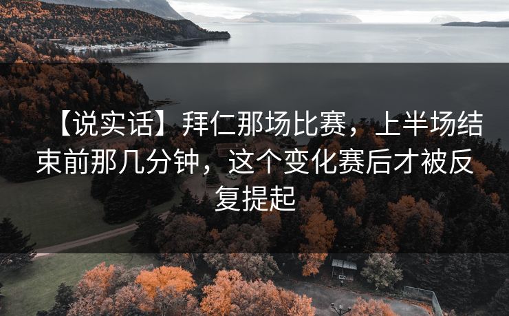 【说实话】拜仁那场比赛，上半场结束前那几分钟，这个变化赛后才被反复提起