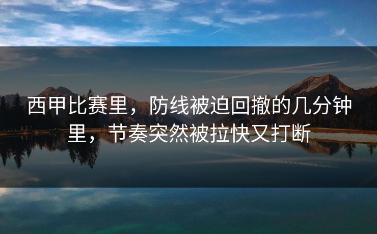 西甲比赛里，防线被迫回撤的几分钟里，节奏突然被拉快又打断