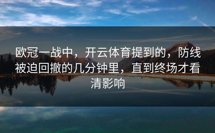 欧冠一战中，开云体育提到的，防线被迫回撤的几分钟里，直到终场才看清影响