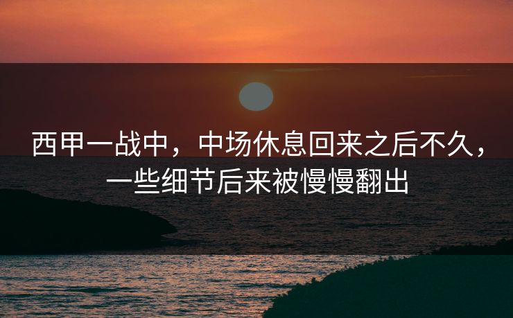 西甲一战中，中场休息回来之后不久，一些细节后来被慢慢翻出