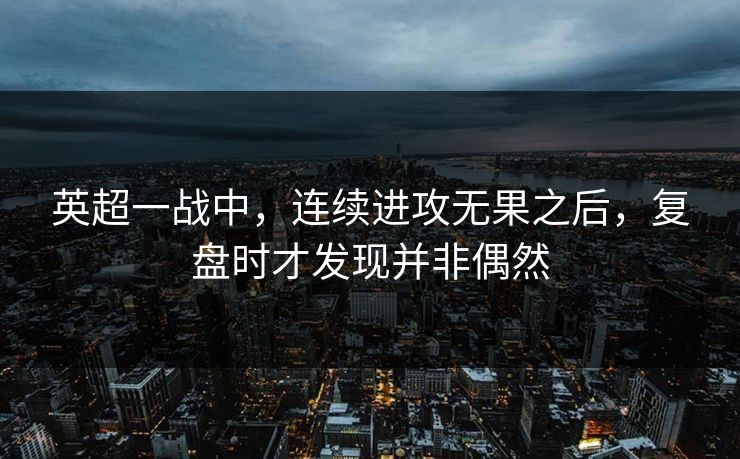 英超一战中，连续进攻无果之后，复盘时才发现并非偶然