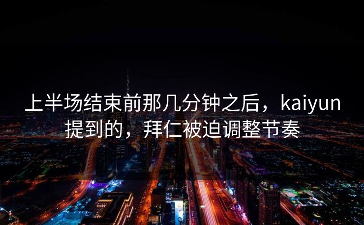 上半场结束前那几分钟之后,kaiyun提到的,拜仁被迫调整节奏 上半场结束前那几分钟之后,kaiyun提到的,拜仁被迫调整节奏