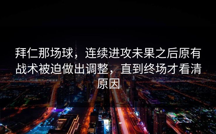 拜仁那场球,连续进攻未果之后原有战术被迫做出调整,直到终场才看清原因 拜仁那场球,连续进攻未果之后原有战术被迫做出调整,直到终场才看清原因