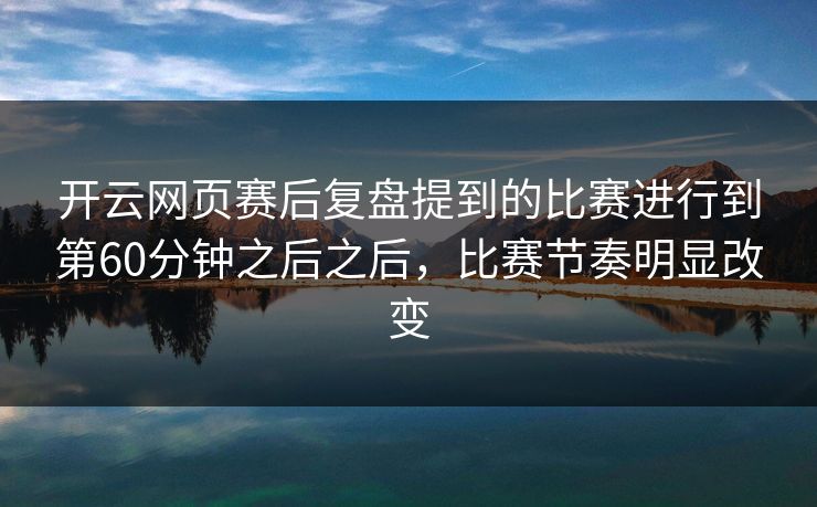 开云网页赛后复盘提到的比赛进行到第60分钟之后之后，比赛节奏明显改变
