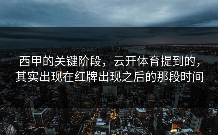 西甲的关键阶段，云开体育提到的，其实出现在红牌出现之后的那段时间